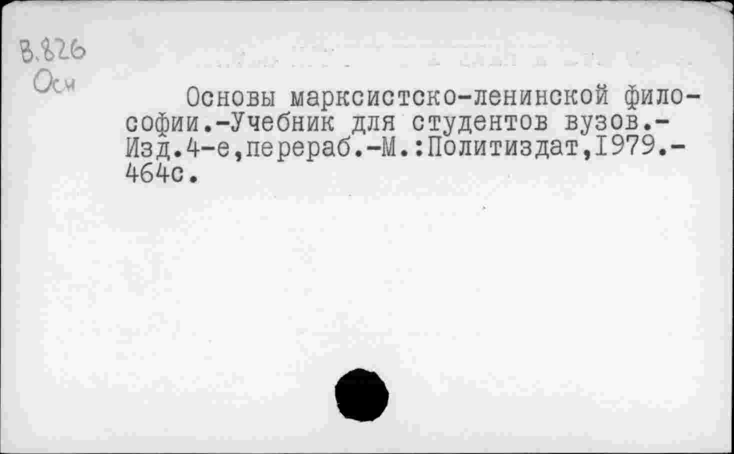 ﻿Шь
Основы марксистско-ленинской философии.-Учебник для студентов вузов.-Изд.4-е,перераб.-М.:Политиздат,1979.-464с.